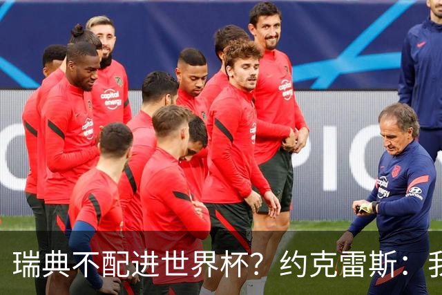 瑞典不配进世界杯？约克雷斯：我们凭实力进的，首战就5-1赢了